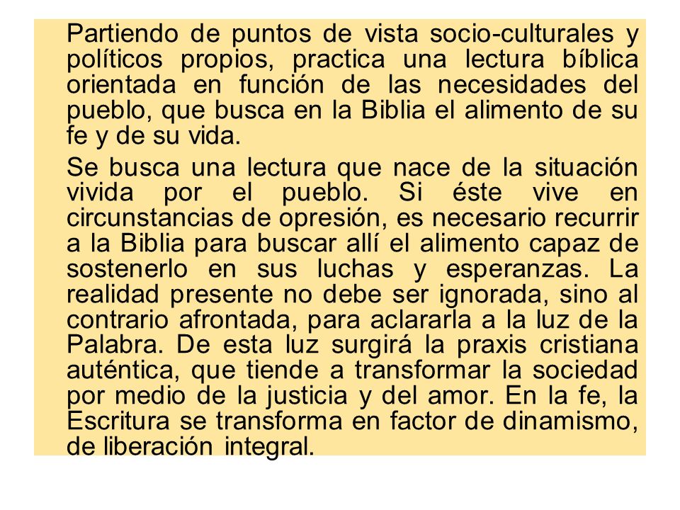 Partiendo de puntos de vista socio-culturales y políticos propios, practica una lectura bíblica orientada en función de las necesidades del pueblo, que busca en la Biblia el alimento de su fe y de su vida.