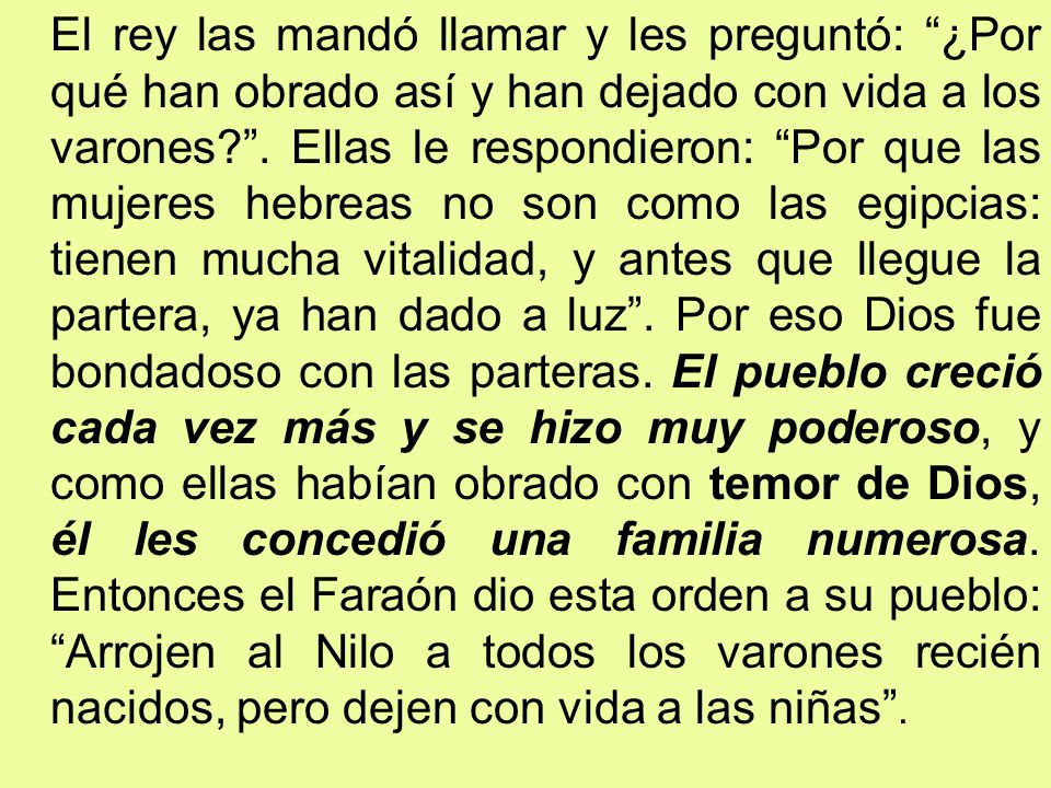 El rey las mandó llamar y les preguntó: ¿Por qué han obrado así y han dejado con vida a los varones .