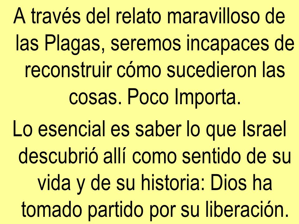 A través del relato maravilloso de las Plagas, seremos incapaces de reconstruir cómo sucedieron las cosas. Poco Importa.