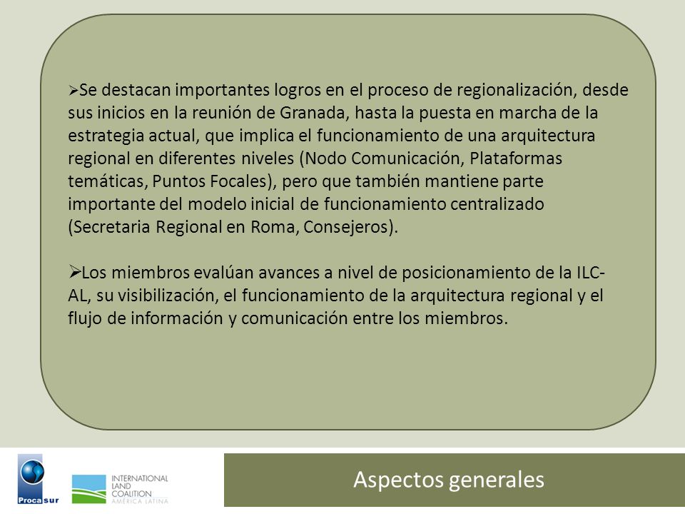 Se destacan importantes logros en el proceso de regionalización, desde sus inicios en la reunión de Granada, hasta la puesta en marcha de la estrategia actual, que implica el funcionamiento de una arquitectura regional en diferentes niveles (Nodo Comunicación, Plataformas temáticas, Puntos Focales), pero que también mantiene parte importante del modelo inicial de funcionamiento centralizado (Secretaria Regional en Roma, Consejeros).