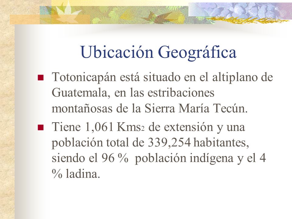 Ubicación Geográfica Totonicapán está situado en el altiplano de Guatemala, en las estribaciones montañosas de la Sierra María Tecún.