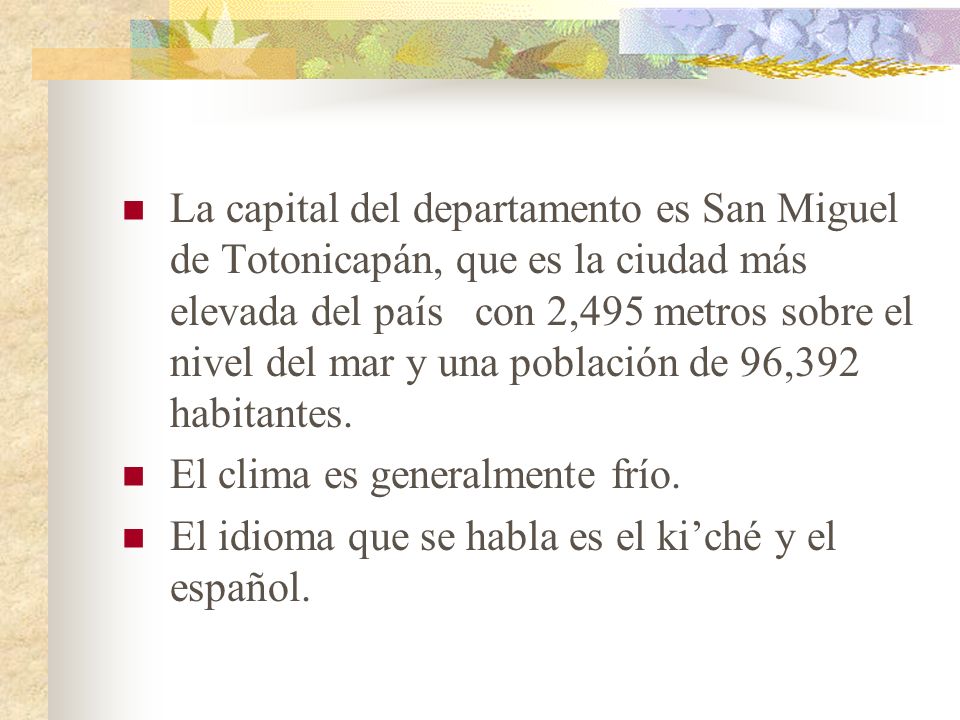 La capital del departamento es San Miguel de Totonicapán, que es la ciudad más elevada del país con 2,495 metros sobre el nivel del mar y una población de 96,392 habitantes.