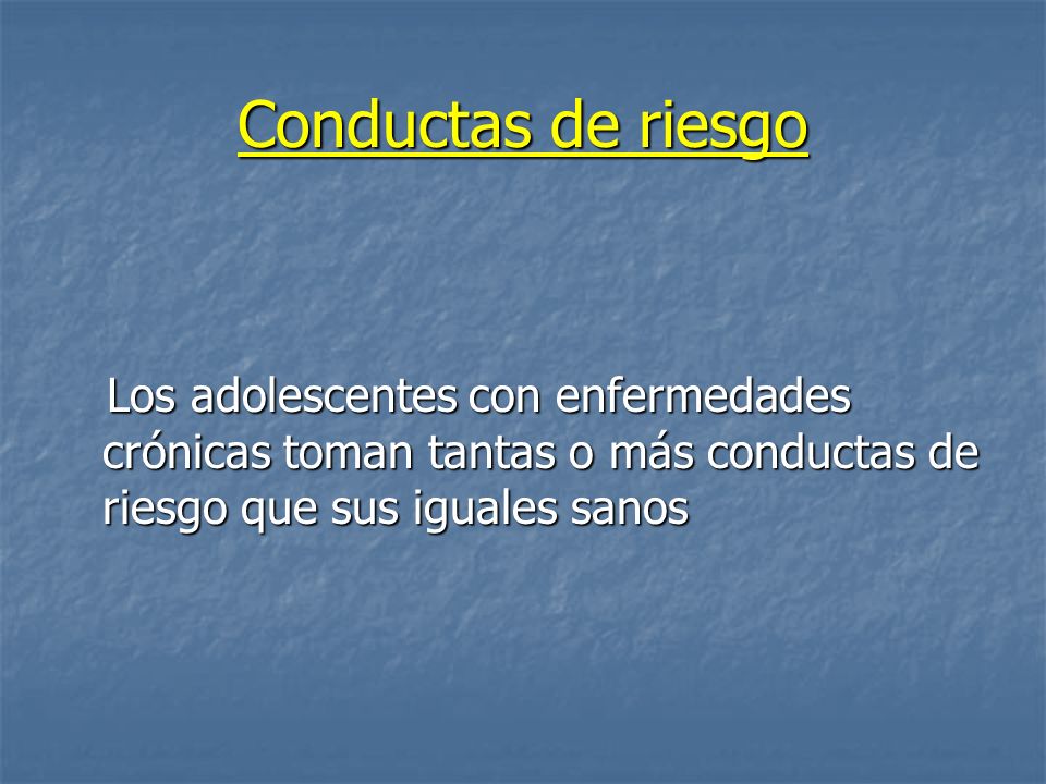 Conductas de riesgo Los adolescentes con enfermedades crónicas toman tantas o más conductas de riesgo que sus iguales sanos.