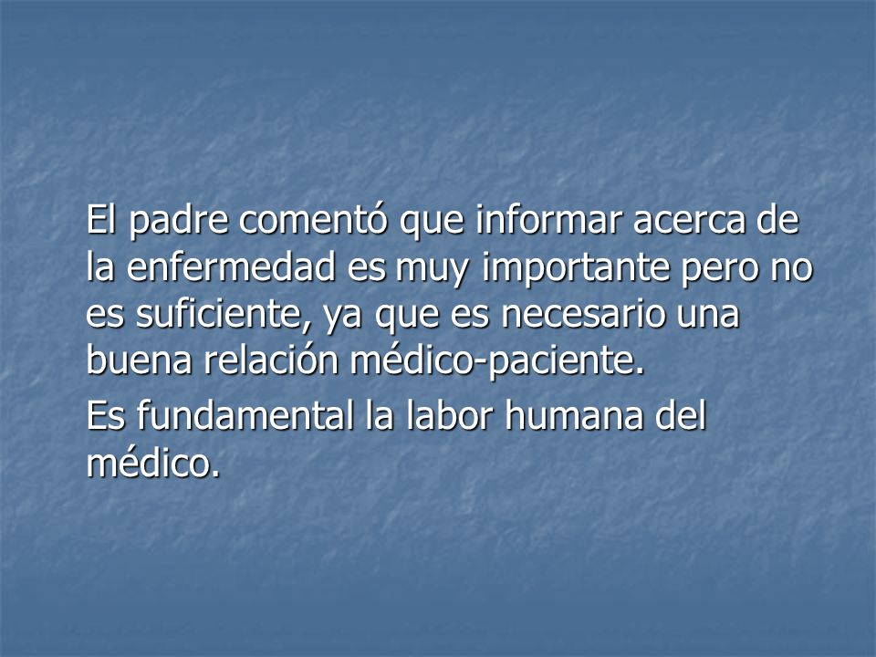 El padre comentó que informar acerca de la enfermedad es muy importante pero no es suficiente, ya que es necesario una buena relación médico-paciente.