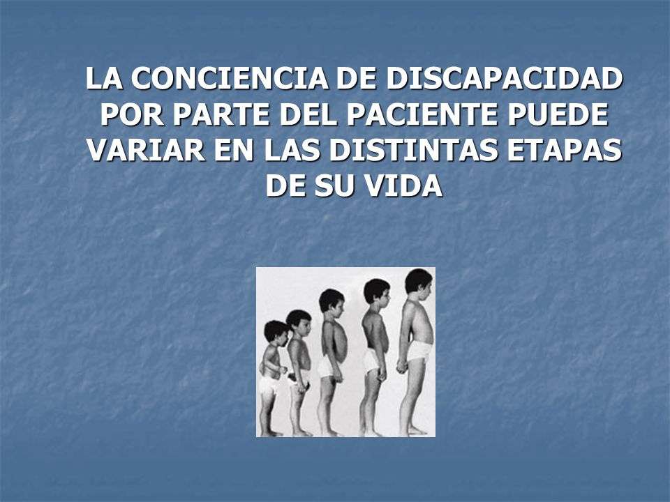 LA CONCIENCIA DE DISCAPACIDAD POR PARTE DEL PACIENTE PUEDE VARIAR EN LAS DISTINTAS ETAPAS DE SU VIDA