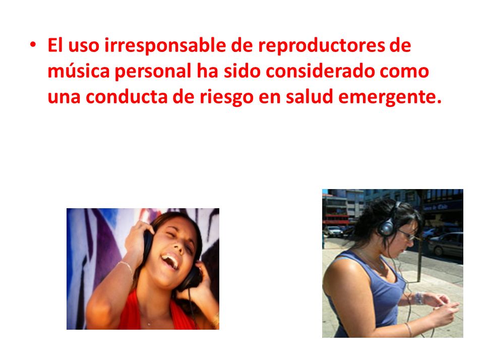 El uso irresponsable de reproductores de música personal ha sido considerado como una conducta de riesgo en salud emergente.