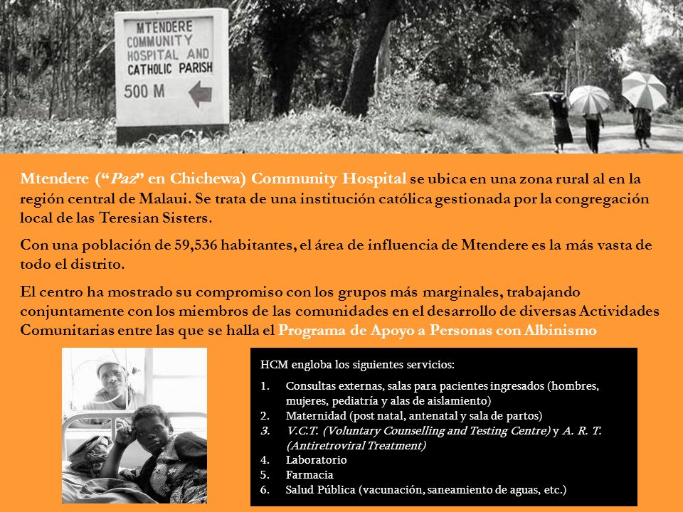 Mtendere ( Paz en Chichewa) Community Hospital se ubica en una zona rural al en la región central de Malaui. Se trata de una institución católica gestionada por la congregación local de las Teresian Sisters.