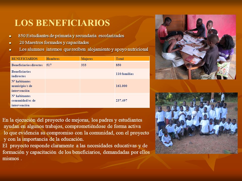 LOS BENEFICIARIOS 850 Estudiantes de primaria y secundaria escolarizados. 20 Maestros formados y capacitados.