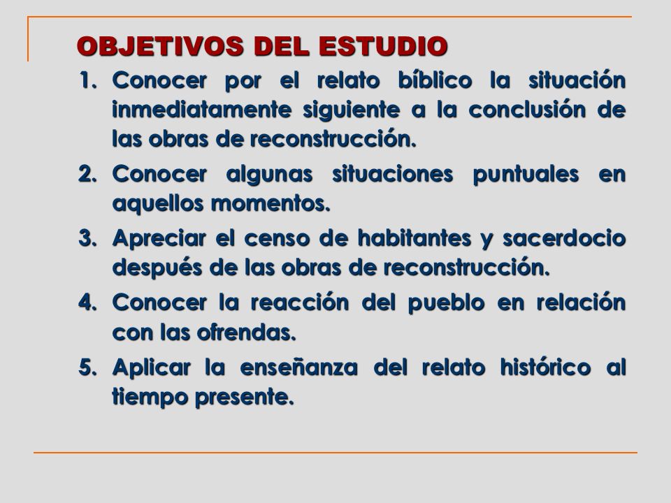 OBJETIVOS DEL ESTUDIO Conocer por el relato bíblico la situación inmediatamente siguiente a la conclusión de las obras de reconstrucción.