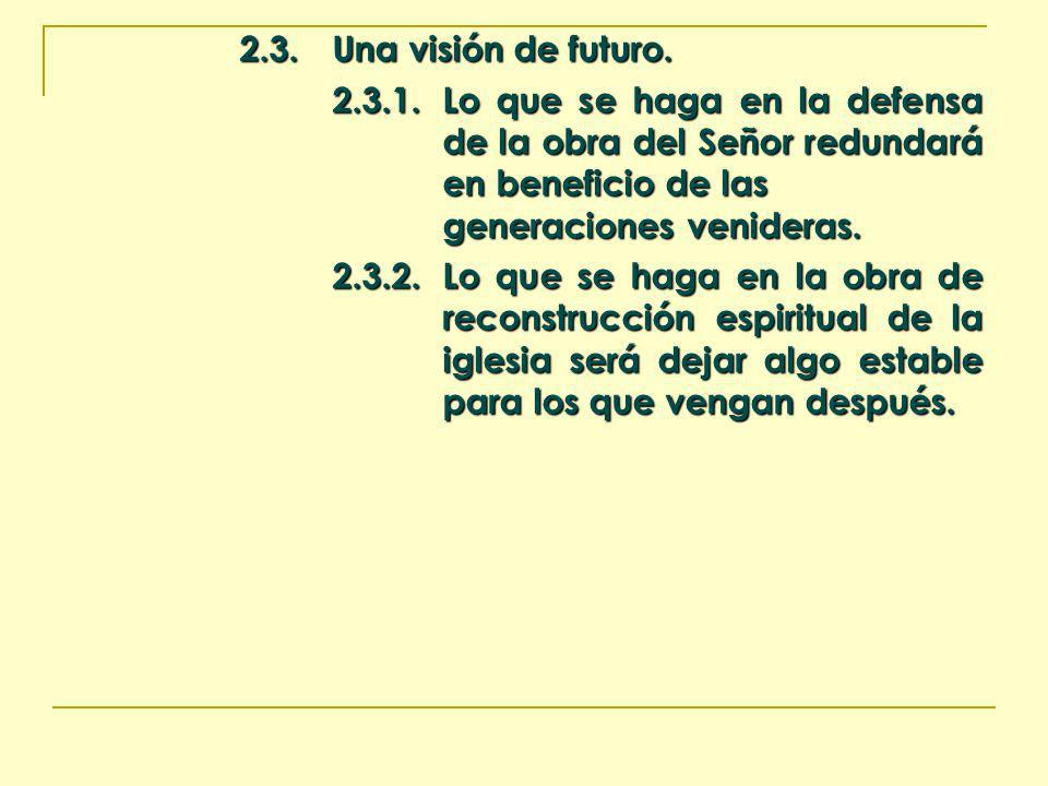 2.3. Una visión de futuro Lo que se haga en la defensa de la obra del Señor redundará en beneficio de las generaciones venideras.