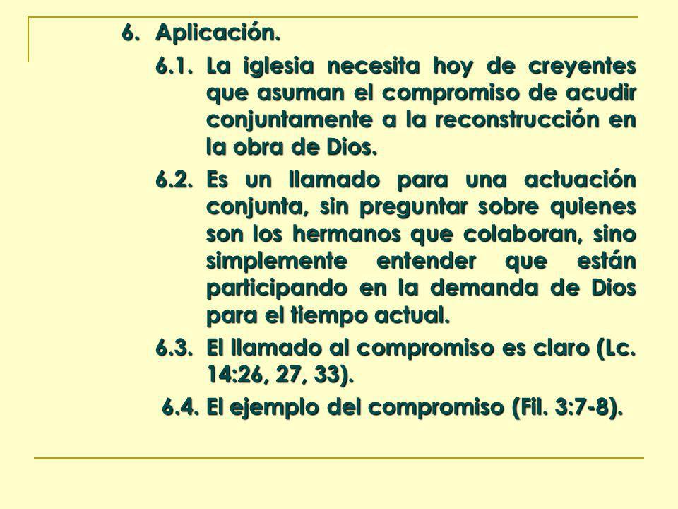 6. Aplicación La iglesia necesita hoy de creyentes que asuman el compromiso de acudir conjuntamente a la reconstrucción en la obra de Dios.