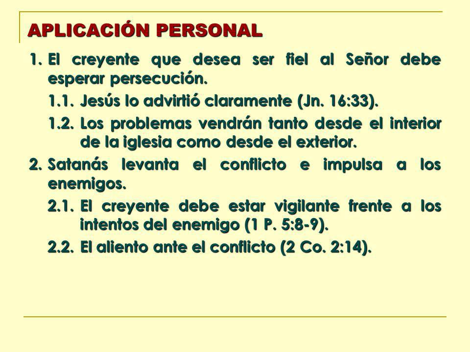 APLICACIÓN PERSONAL 1. El creyente que desea ser fiel al Señor debe esperar persecución Jesús lo advirtió claramente (Jn. 16:33).