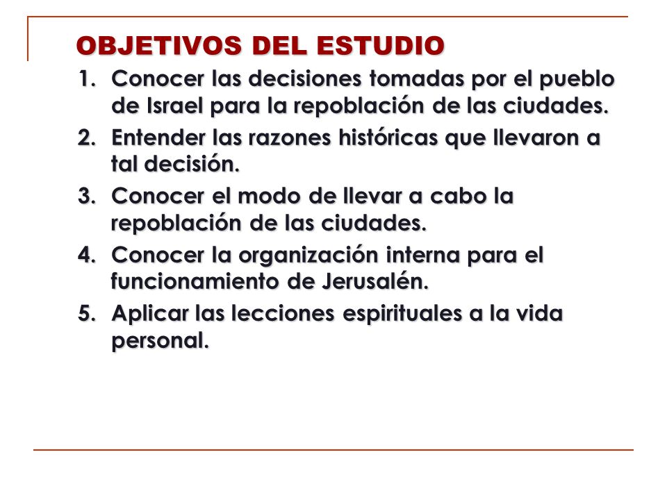 OBJETIVOS DEL ESTUDIO 1. Conocer las decisiones tomadas por el pueblo de Israel para la repoblación de las ciudades.