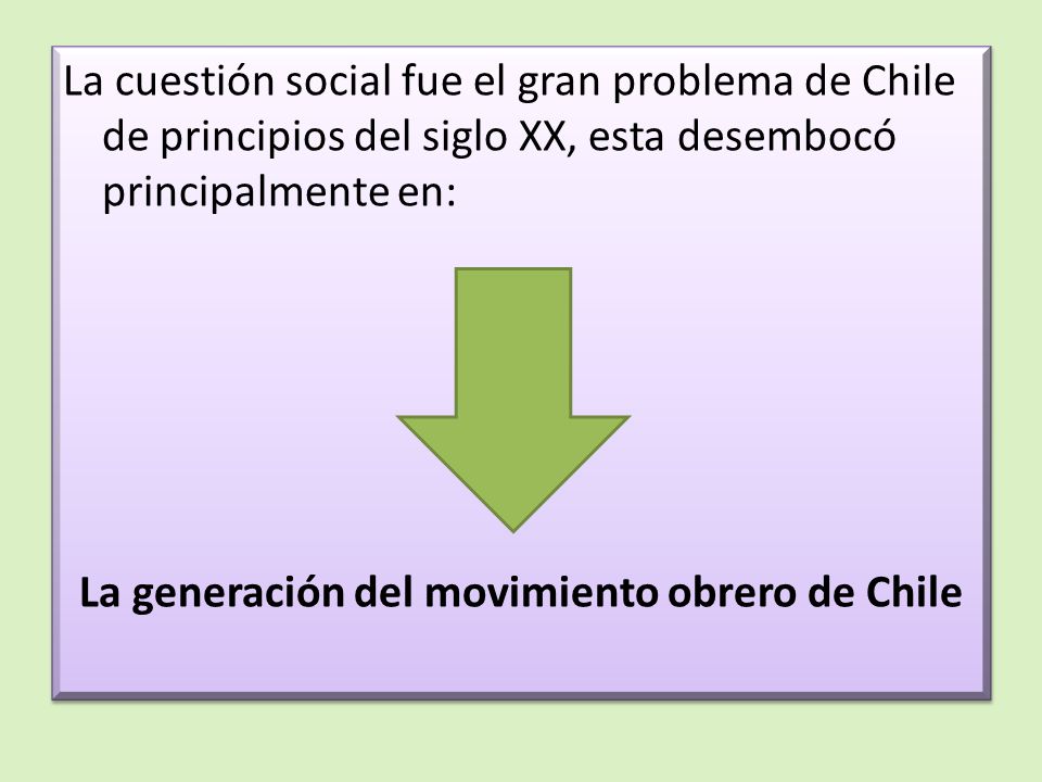 La cuestión social fue el gran problema de Chile de principios del siglo XX, esta desembocó principalmente en: La generación del movimiento obrero de Chile