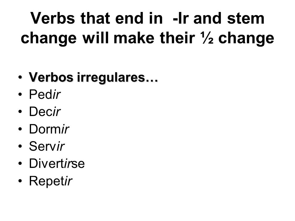 Verbs that end in -Ir and stem change will make their ½ change