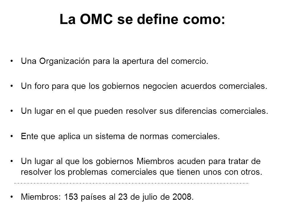 La OMC se define como: Una Organización para la apertura del comercio.