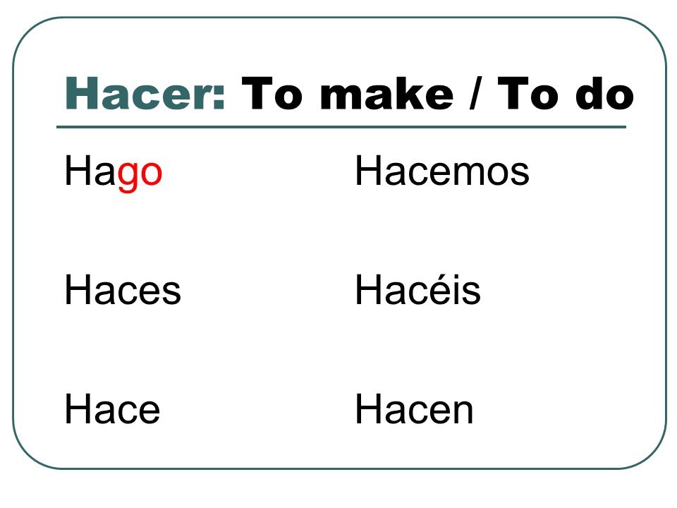 Hacer: To make / To do Hago Haces Hace Hacemos Hacéis Hacen