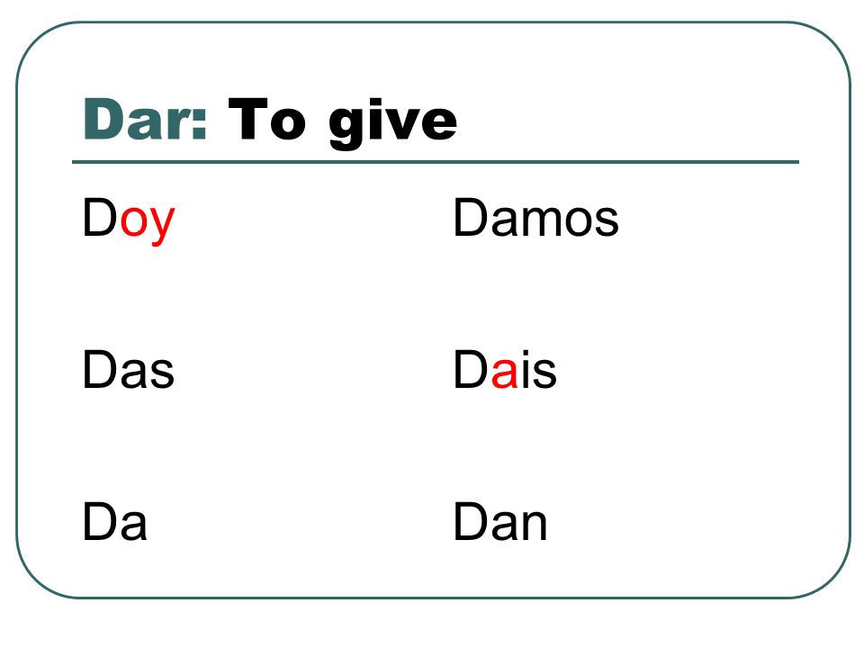 Dar: To give Doy Das Da Damos Dais Dan