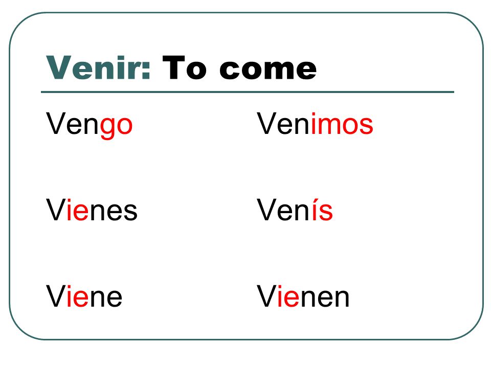 Venir: To come Vengo Vienes Viene Venimos Venís Vienen