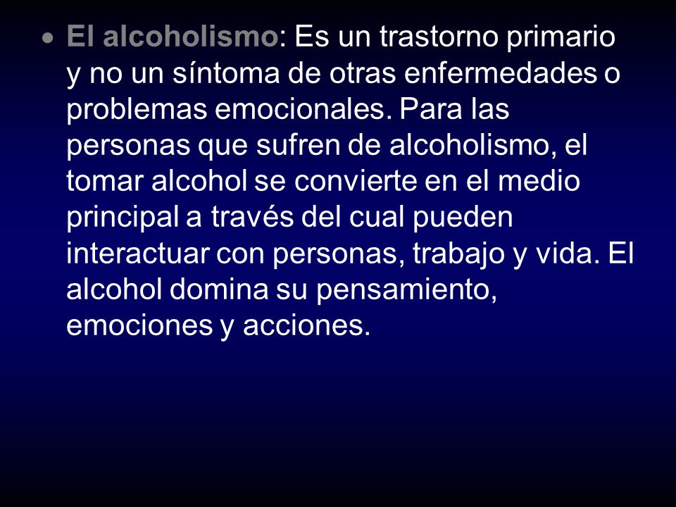 El alcoholismo: Es un trastorno primario y no un síntoma de otras enfermedades o problemas emocionales.