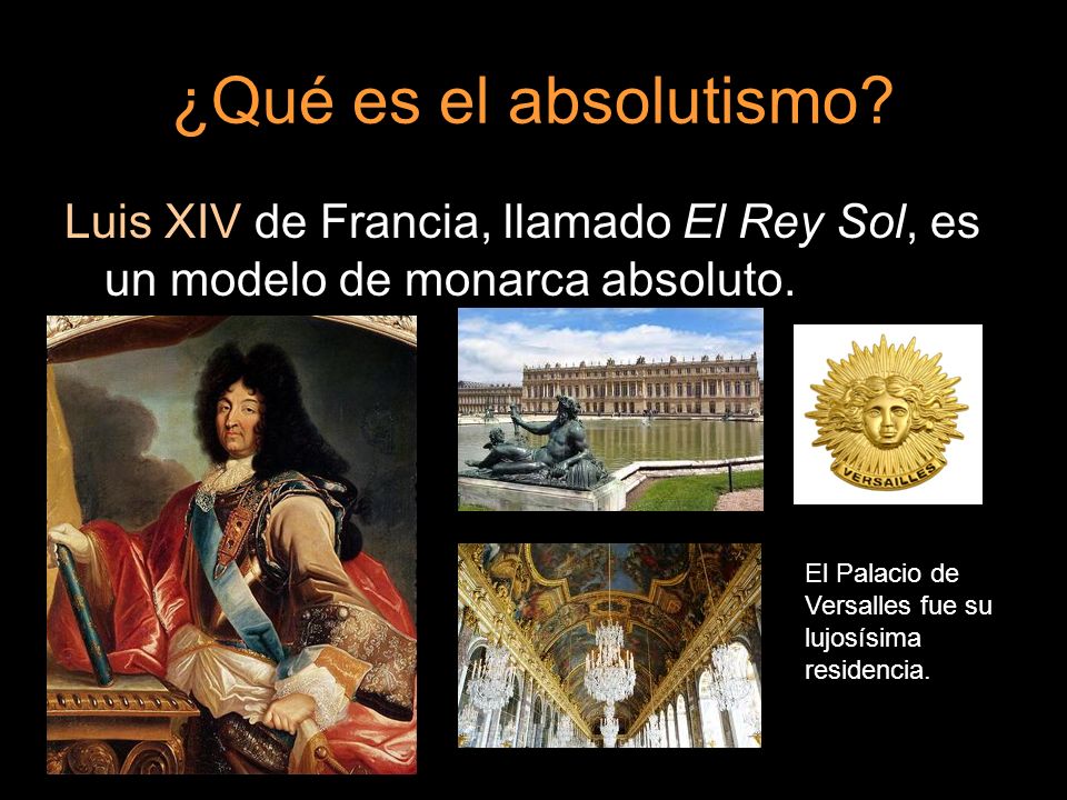 ¿Qué es el absolutismo Luis XIV de Francia, llamado El Rey Sol, es un modelo de monarca absoluto.