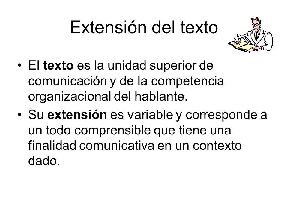 Extensión del texto El texto es la unidad superior de comunicación y de la competencia organizacional del hablante.