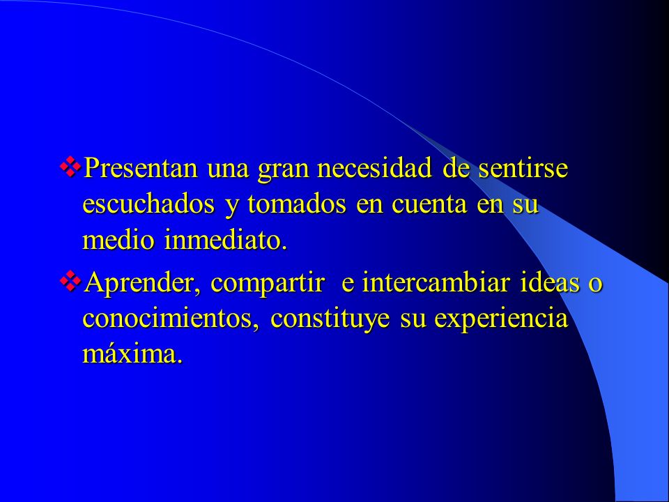 Presentan una gran necesidad de sentirse escuchados y tomados en cuenta en su medio inmediato.