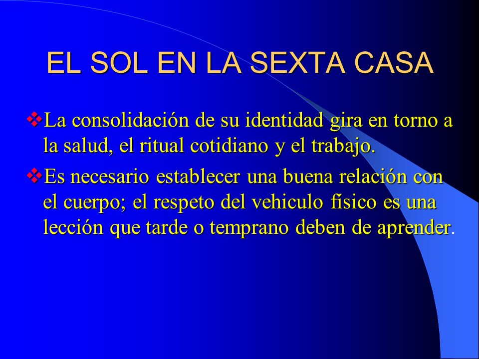 EL SOL EN LA SEXTA CASA La consolidación de su identidad gira en torno a la salud, el ritual cotidiano y el trabajo.