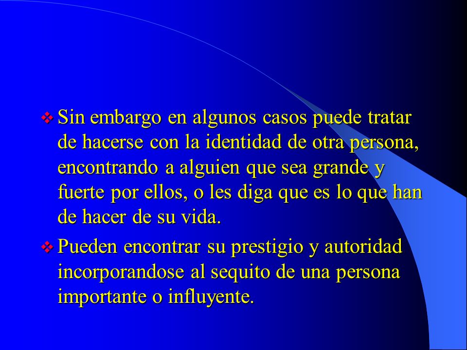 Sin embargo en algunos casos puede tratar de hacerse con la identidad de otra persona, encontrando a alguien que sea grande y fuerte por ellos, o les diga que es lo que han de hacer de su vida.