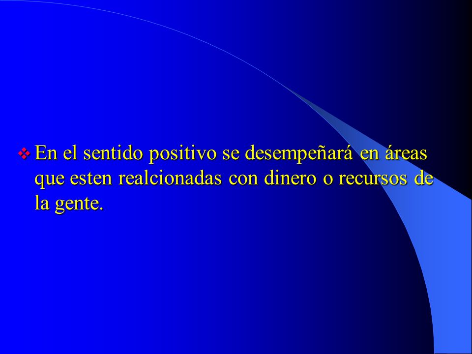 En el sentido positivo se desempeñará en áreas que esten realcionadas con dinero o recursos de la gente.
