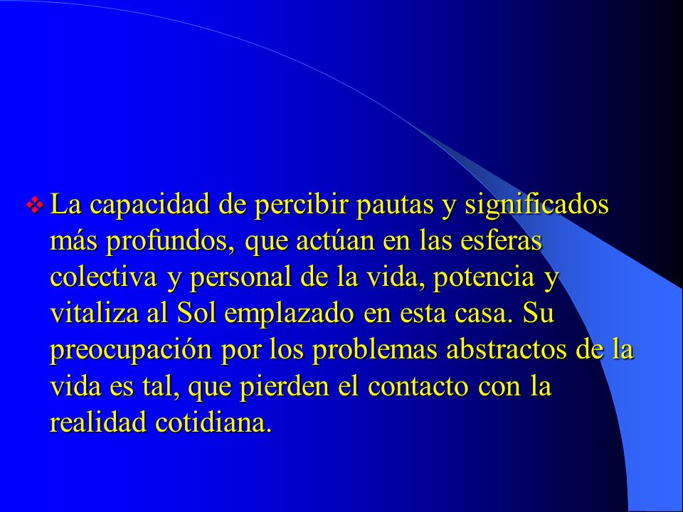 La capacidad de percibir pautas y significados más profundos, que actúan en las esferas colectiva y personal de la vida, potencia y vitaliza al Sol emplazado en esta casa.