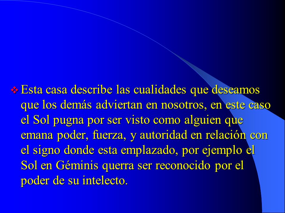 Esta casa describe las cualidades que deseamos que los demás adviertan en nosotros, en este caso el Sol pugna por ser visto como alguien que emana poder, fuerza, y autoridad en relación con el signo donde esta emplazado, por ejemplo el Sol en Géminis querra ser reconocido por el poder de su intelecto.