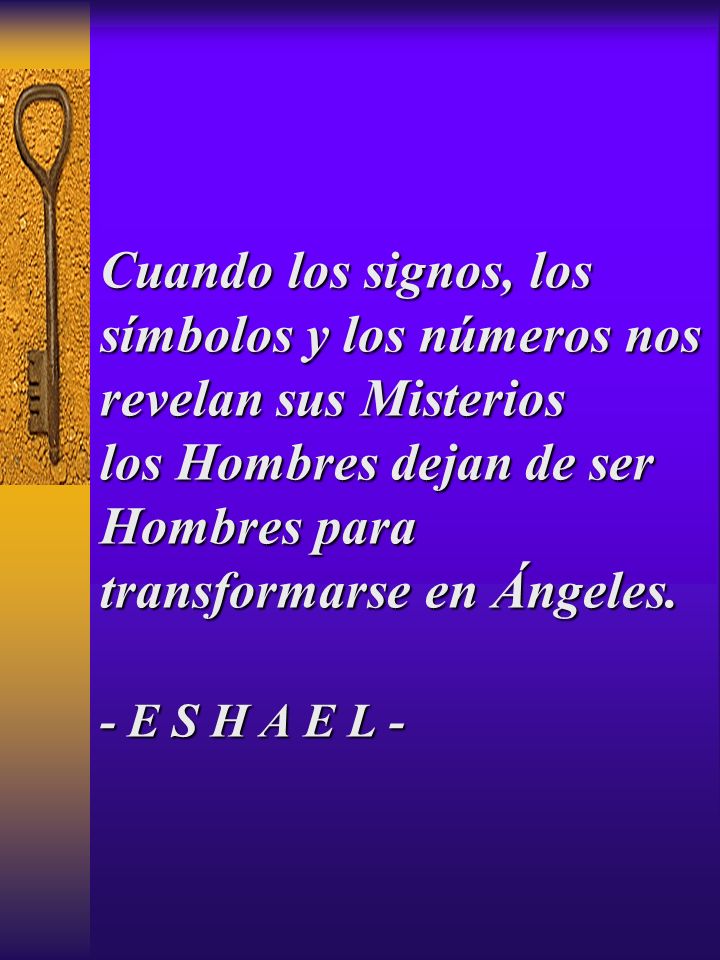 Cuando los signos, los símbolos y los números nos revelan sus Misterios los Hombres dejan de ser Hombres para transformarse en Ángeles. - E S H A E L -