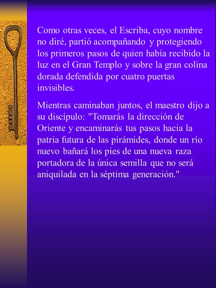 Como otras veces, el Escriba, cuyo nombre no diré, partió acompañando y protegiendo los primeros pasos de quien había recibido la luz en el Gran Templo y sobre la gran colina dorada defendida por cuatro puertas invisibles.