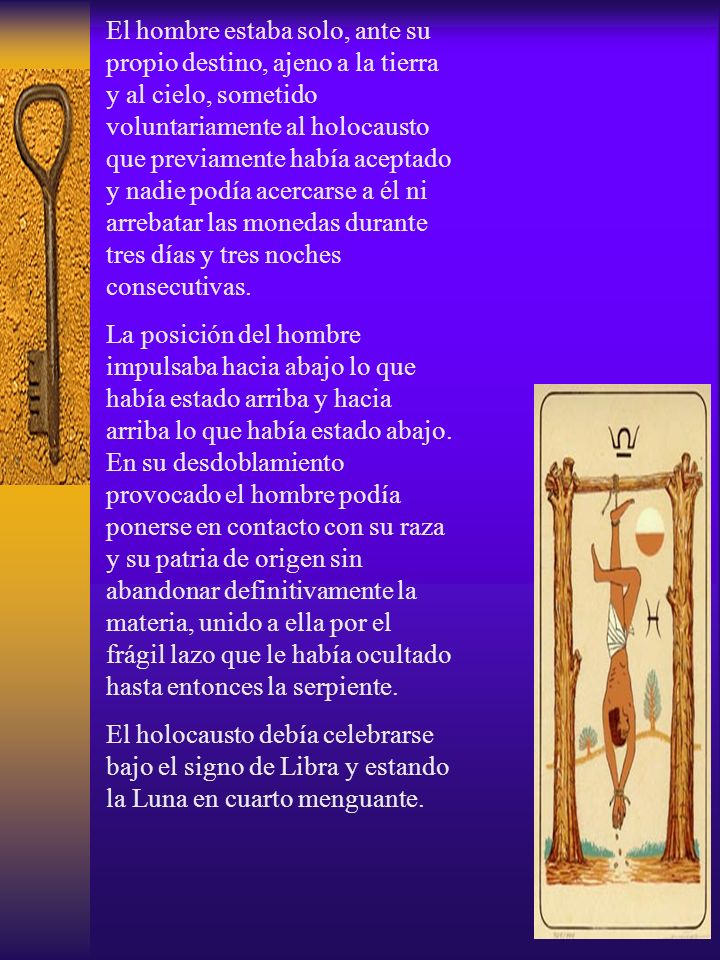 El hombre estaba solo, ante su propio destino, ajeno a la tierra y al cielo, sometido voluntariamente al holocausto que previamente había aceptado y nadie podía acercarse a él ni arrebatar las monedas durante tres días y tres noches consecutivas.