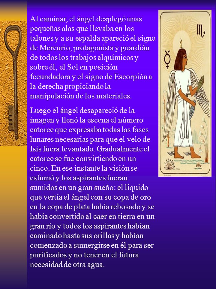 Al caminar, el ángel desplegó unas pequeñas alas que llevaba en los talones y a su espalda apareció el signo de Mercurio, protagonista y guardián de todos los trabajos alquímicos y sobre él, el Sol en posición fecundadora y el signo de Escorpión a la derecha propiciando la manipulación de los materiales.