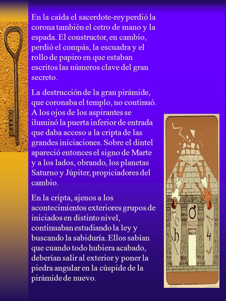 En la caída el sacerdote‑rey perdió la corona también el cetro de mano y la espada. El constructor, en cambio, perdió el compás, la escuadra y el rollo de papiro en que estaban escritos las números clave del gran secreto.
