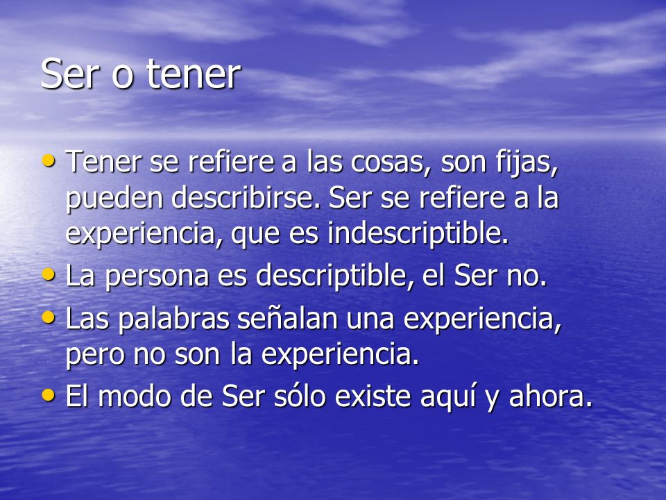 Ser o tener Tener se refiere a las cosas, son fijas, pueden describirse. Ser se refiere a la experiencia, que es indescriptible.