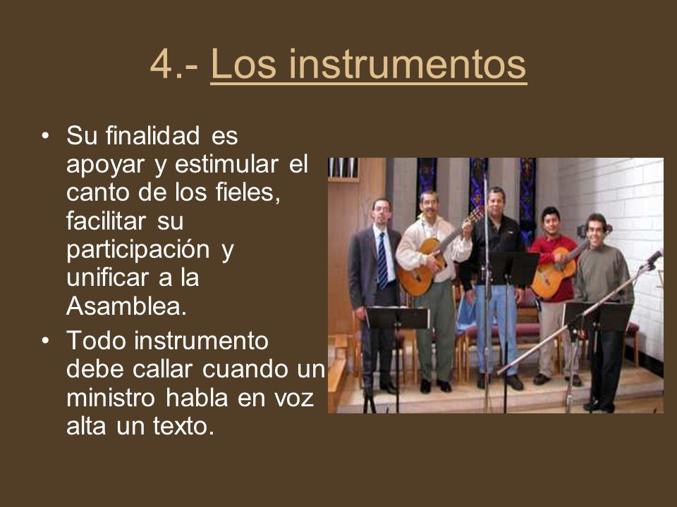 4.- Los instrumentos Su finalidad es apoyar y estimular el canto de los fieles, facilitar su participación y unificar a la Asamblea.
