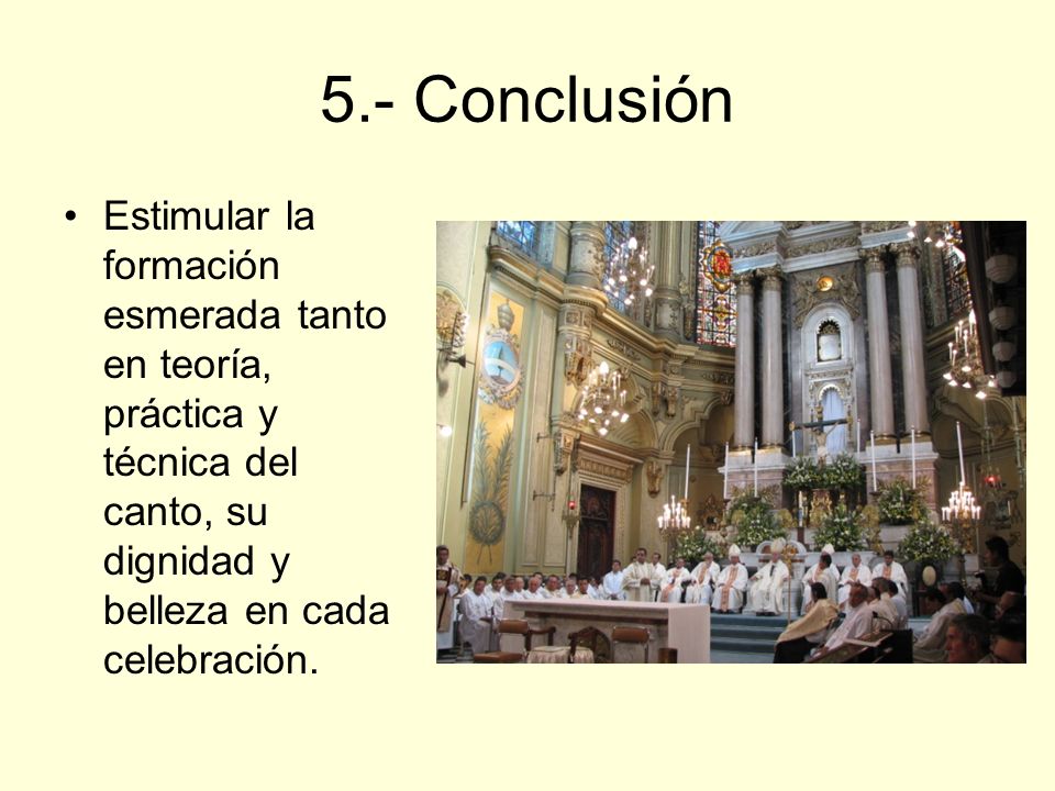 5.- Conclusión Estimular la formación esmerada tanto en teoría, práctica y técnica del canto, su dignidad y belleza en cada celebración.