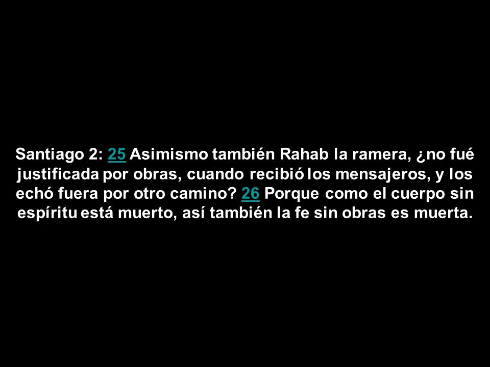 Santiago 2: 25 Asimismo también Rahab la ramera, ¿no fué justificada por obras, cuando recibió los mensajeros, y los echó fuera por otro camino.