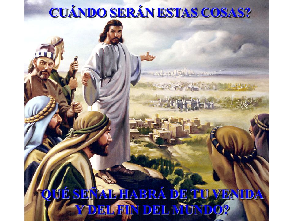 CUÁNDO SERÁN ESTAS COSAS QUÉ SEÑAL HABRÁ DE TU VENIDA