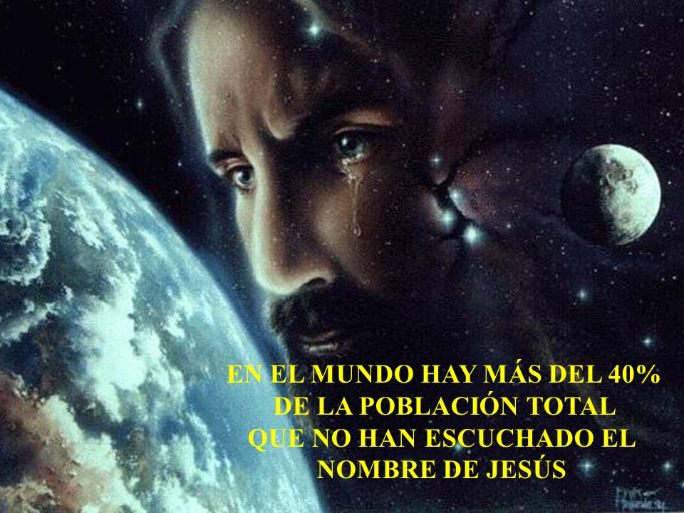 EN EL MUNDO HAY MÁS DEL 40% DE LA POBLACIÓN TOTAL QUE NO HAN ESCUCHADO EL NOMBRE DE JESÚS