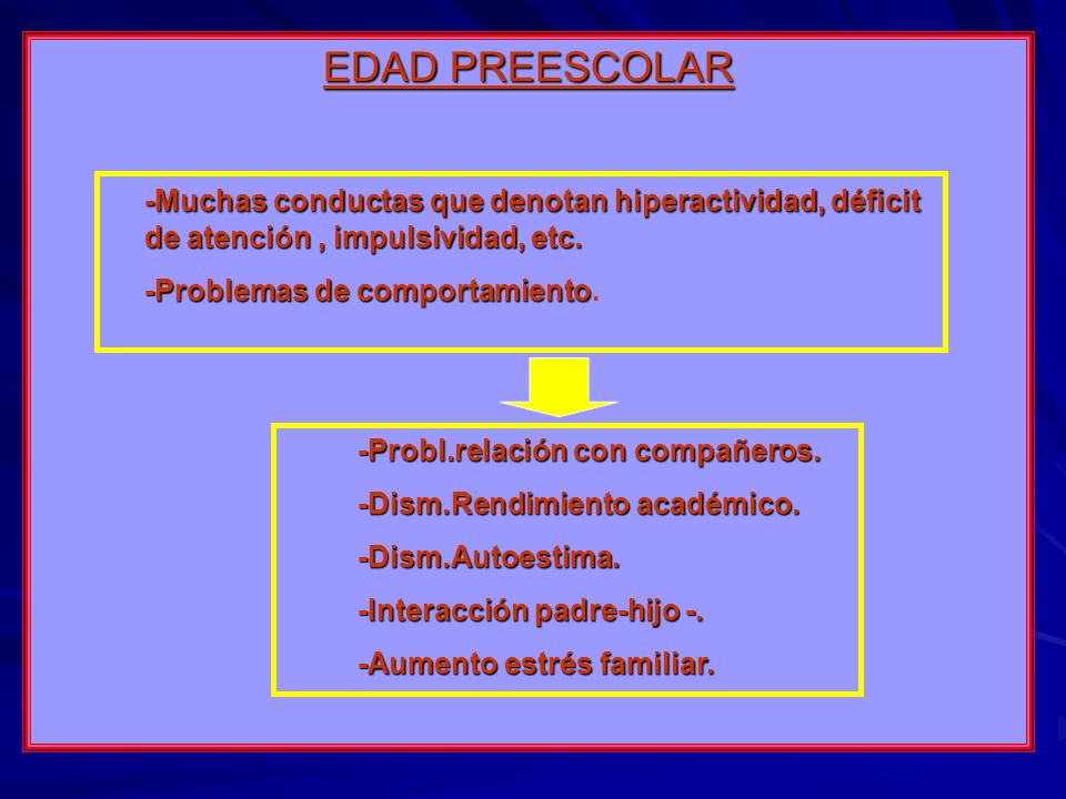 EDAD PREESCOLAR -Muchas conductas que denotan hiperactividad, déficit de atención , impulsividad, etc.