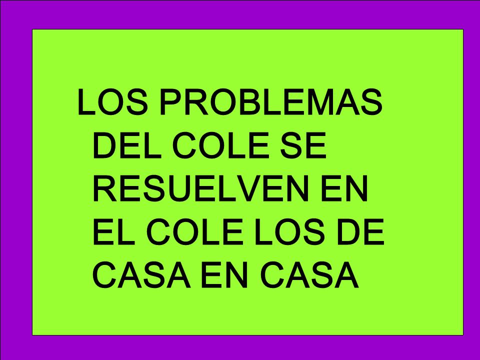 LOS PROBLEMAS DEL COLE SE RESUELVEN EN EL COLE LOS DE CASA EN CASA