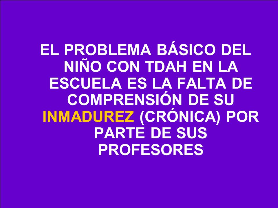 EL PROBLEMA BÁSICO DEL NIÑO CON TDAH EN LA ESCUELA ES LA FALTA DE COMPRENSIÓN DE SU INMADUREZ (CRÓNICA) POR PARTE DE SUS PROFESORES