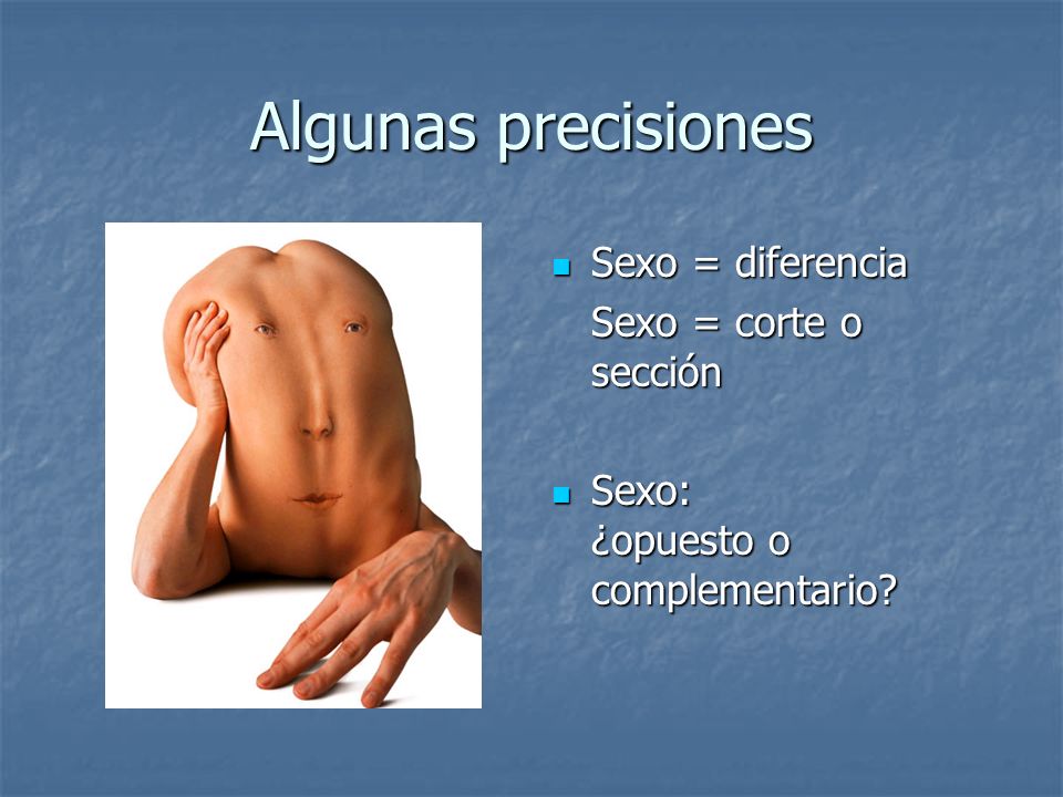 Algunas precisiones Sexo = diferencia Sexo = corte o sección