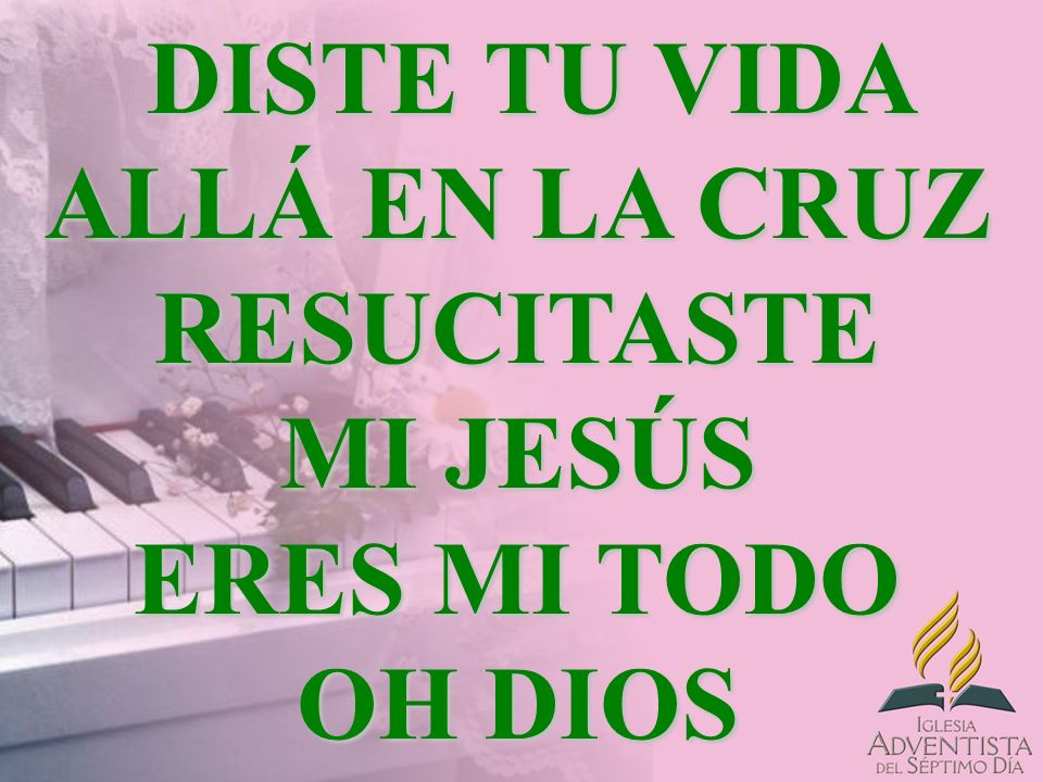 DISTE TU VIDA ALLÁ EN LA CRUZ RESUCITASTE MI JESÚS ERES MI TODO OH DIOS