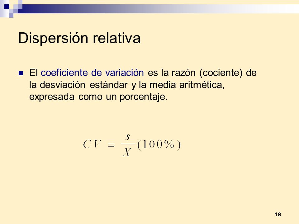 Dispersión relativa El coeficiente de variación es la razón (cociente) de la desviación estándar y la media aritmética, expresada como un porcentaje.