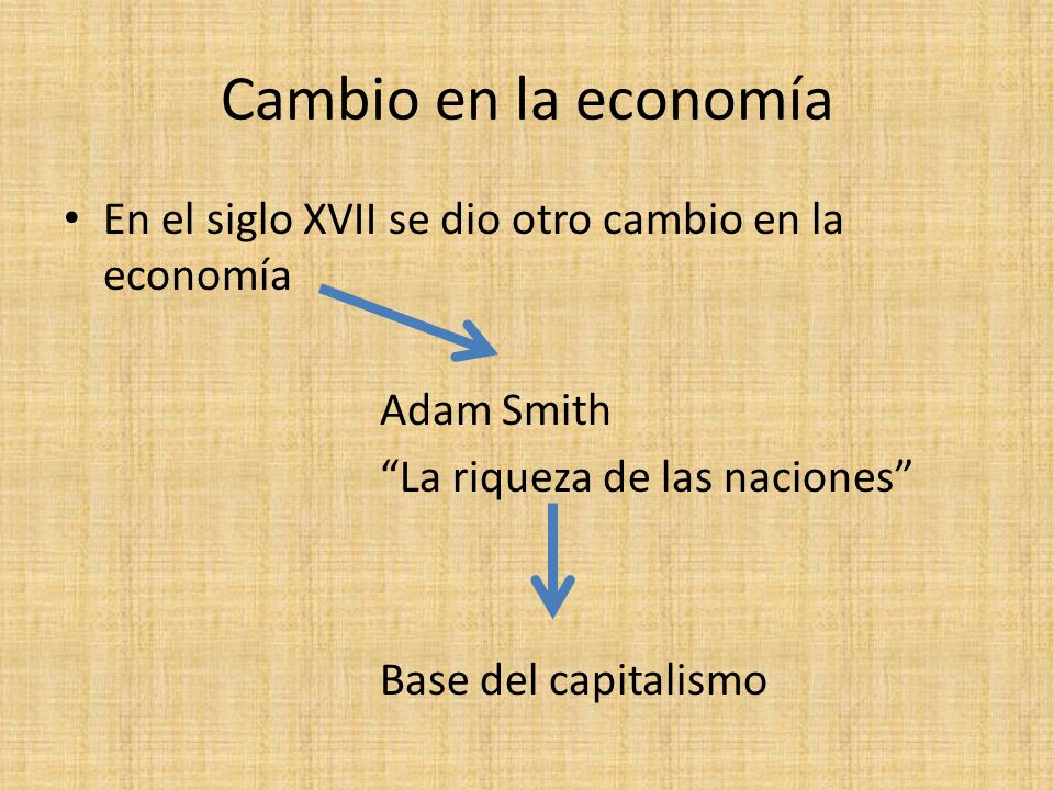 Cambio en la economía En el siglo XVII se dio otro cambio en la economía. Adam Smith. La riqueza de las naciones